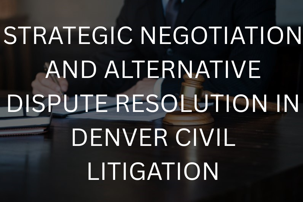 Strategic negotiation and alternative dispute resolution in Denver civil litigation